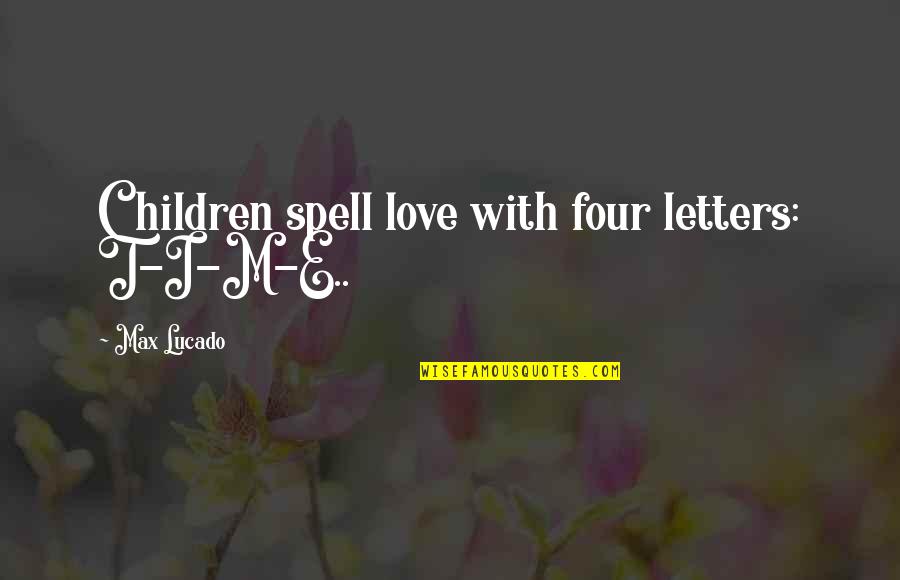 Basesolide Quotes By Max Lucado: Children spell love with four letters: T-I-M-E.. Basesolide Quotes By Max Lucado: Children spell love with four letters: T-I-M-E..