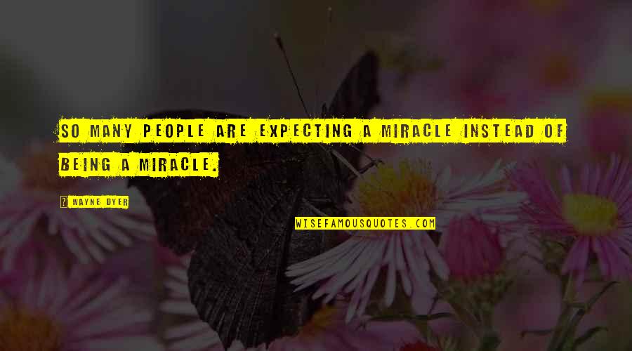 Basest Of Men Quotes By Wayne Dyer: So many people are expecting a miracle instead
