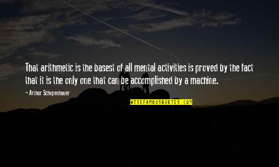 Basest Quotes By Arthur Schopenhauer: That arithmetic is the basest of all mental