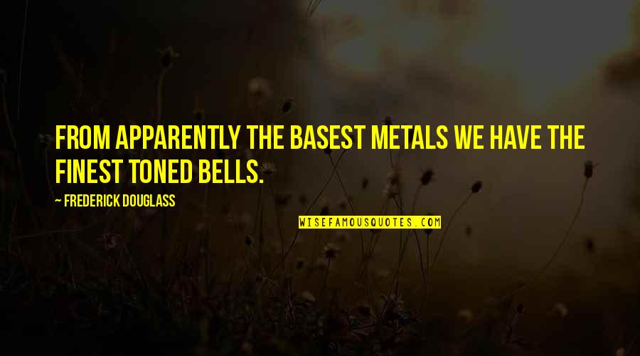 Basest Quotes By Frederick Douglass: From apparently the basest metals we have the