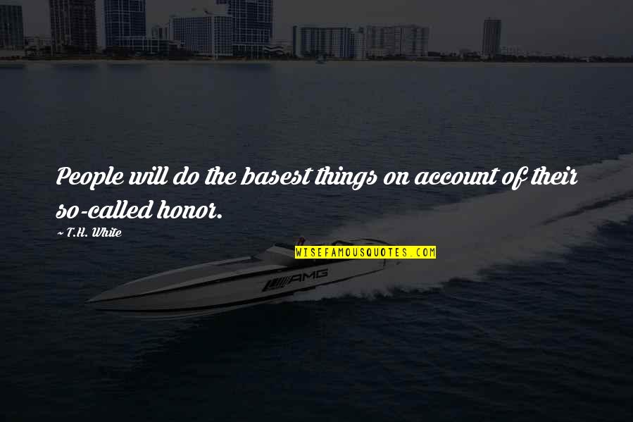 Basest Quotes By T.H. White: People will do the basest things on account