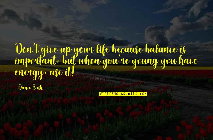 Bash C Quotes By Dana Bash: Don't give up your life because balance is Bash C Quotes By Dana Bash: Don't give up your life because balance is