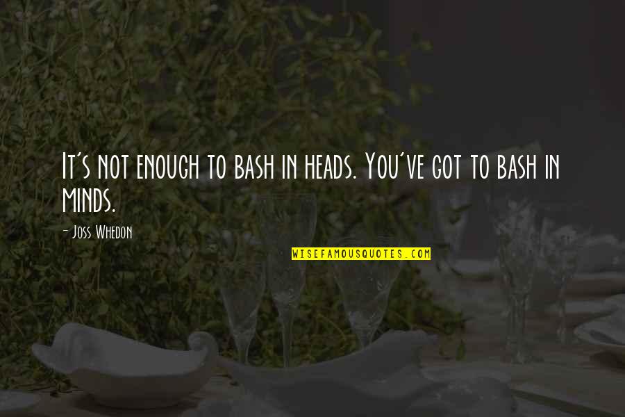 Bash C Quotes By Joss Whedon: It's not enough to bash in heads. You've