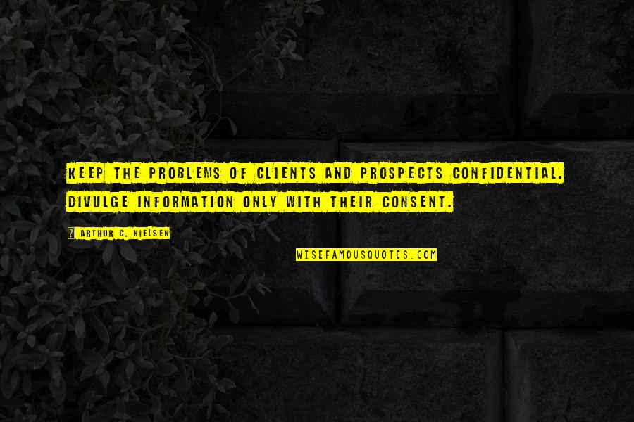 Bash Echo Quotes By Arthur C. Nielsen: Keep the problems of clients and prospects confidential.