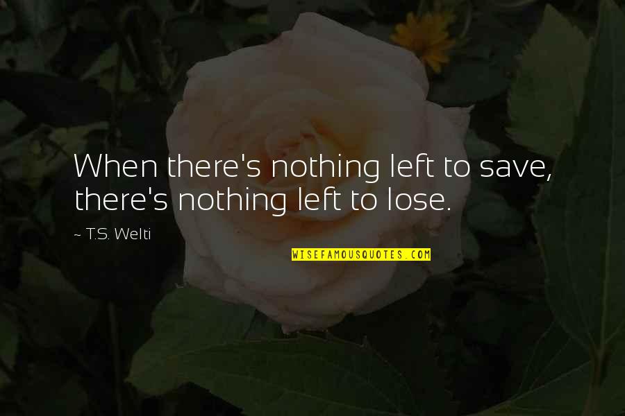 Bash Quoted Quotes By T.S. Welti: When there's nothing left to save, there's nothing