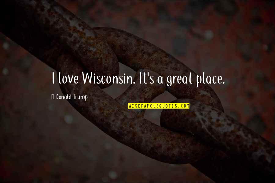 Bash Tilde Expansion Quotes By Donald Trump: I love Wisconsin. It's a great place.