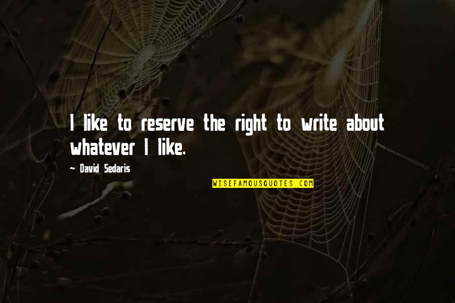 Bashall Md Quotes By David Sedaris: I like to reserve the right to write Bashall Md Quotes By David Sedaris: I like to reserve the right to write