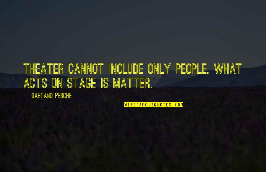 Bashan Quotes By Gaetano Pesche: Theater cannot include only people. What acts on