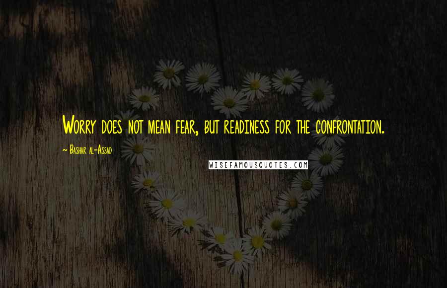 Bashar Al-Assad quotes: Worry does not mean fear, but readiness for the confrontation. Bashar Al-Assad quotes: Worry does not mean fear, but readiness for the confrontation.