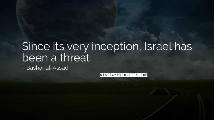 Bashar Al-Assad quotes: Since its very inception, Israel has been a threat.