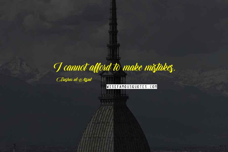 Bashar Al-Assad quotes: I cannot afford to make mistakes.