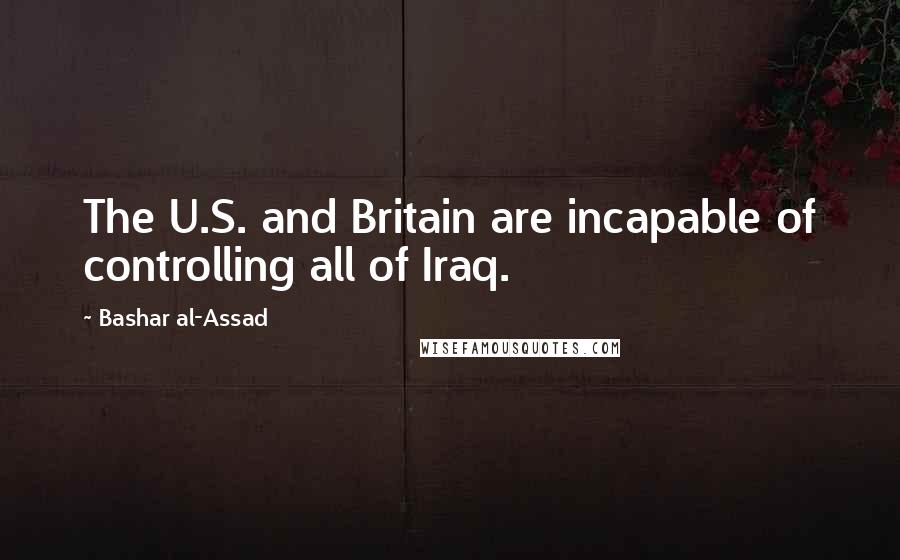 Bashar Al-Assad quotes: The U.S. and Britain are incapable of controlling all of Iraq.