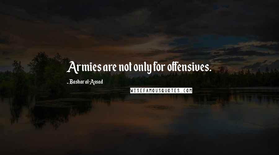 Bashar Al-Assad quotes: Armies are not only for offensives. Bashar Al-Assad quotes: Armies are not only for offensives.