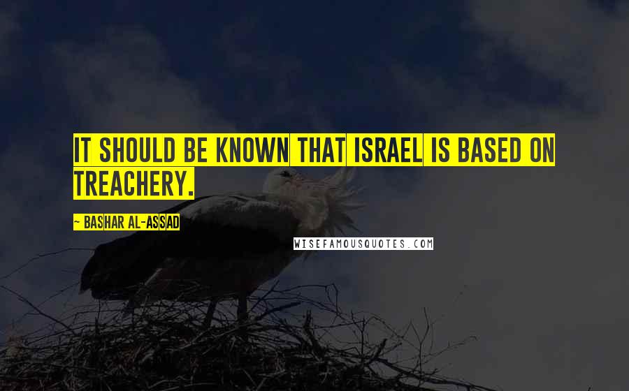 Bashar Al-Assad quotes: It should be known that Israel is based on treachery. Bashar Al-Assad quotes: It should be known that Israel is based on treachery.