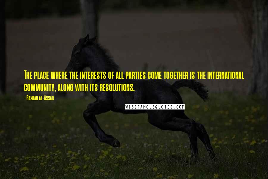 Bashar Al-Assad quotes: The place where the interests of all parties come together is the international community, along with its resolutions. Bashar Al-Assad quotes: The place where the interests of all parties come together is the international community, along with its resolutions.