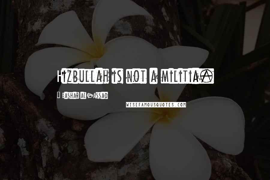 Bashar Al-Assad quotes: Hizbullah is not a militia.