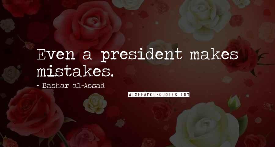 Bashar Al-Assad quotes: Even a president makes mistakes.