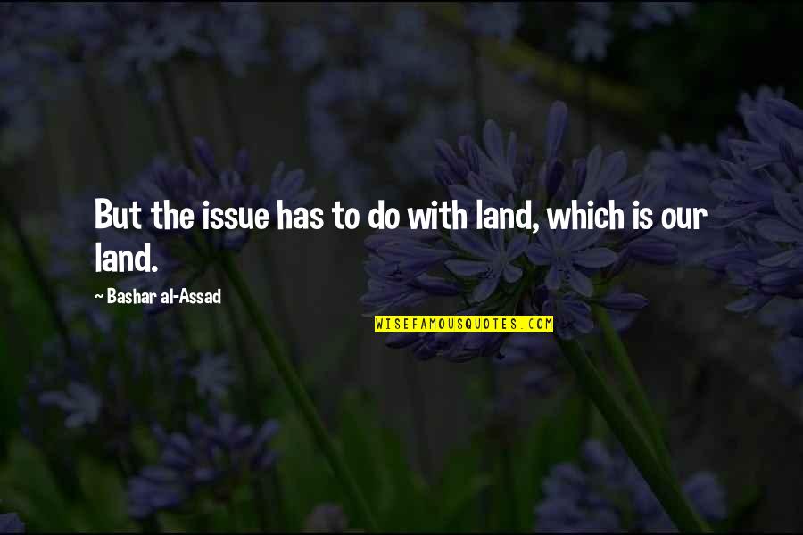 Bashar Quotes By Bashar Al-Assad: But the issue has to do with land,