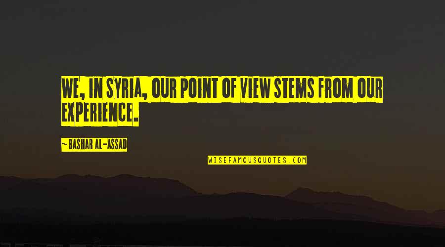 Bashar Quotes By Bashar Al-Assad: We, in Syria, our point of view stems