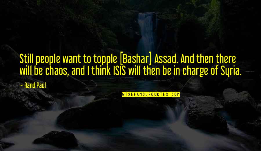 Bashar Quotes By Rand Paul: Still people want to topple [Bashar] Assad. And