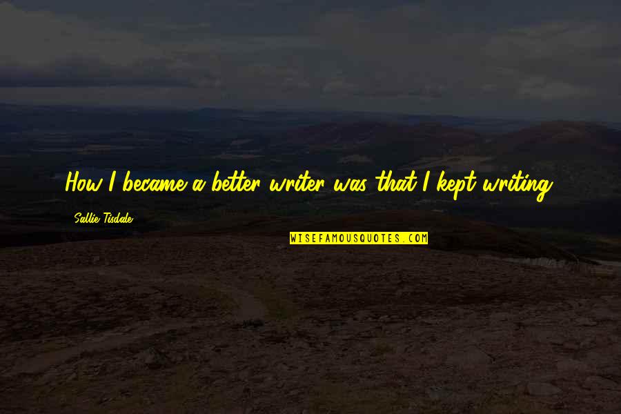 Bashaws Quotes By Sallie Tisdale: How I became a better writer was that