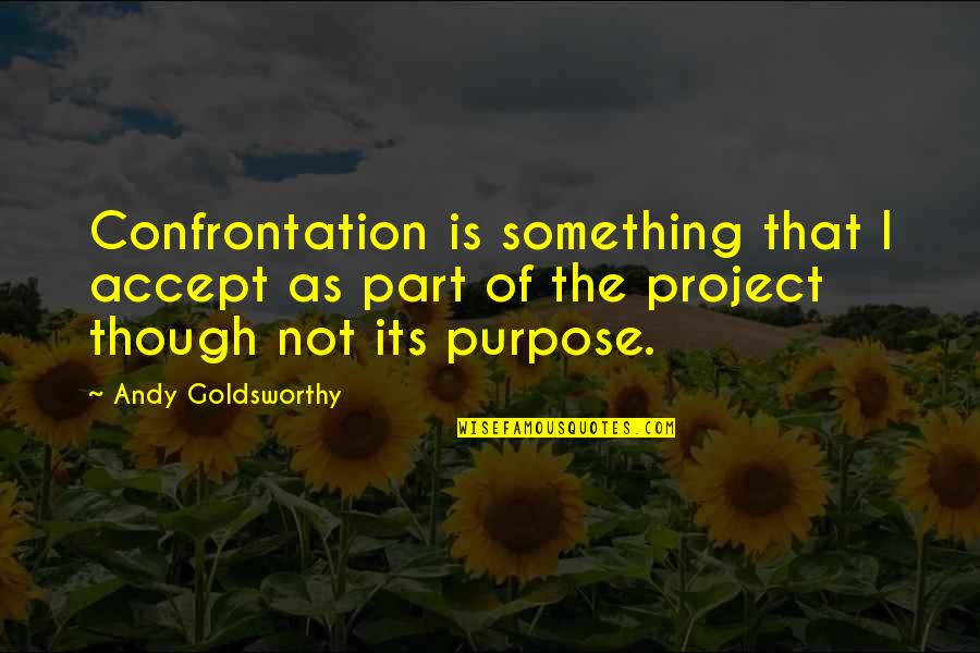 Basheera Kills Quotes By Andy Goldsworthy: Confrontation is something that I accept as part Basheera Kills Quotes By Andy Goldsworthy: Confrontation is something that I accept as part