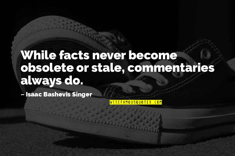 Bashevis Singer Quotes By Isaac Bashevis Singer: While facts never become obsolete or stale, commentaries