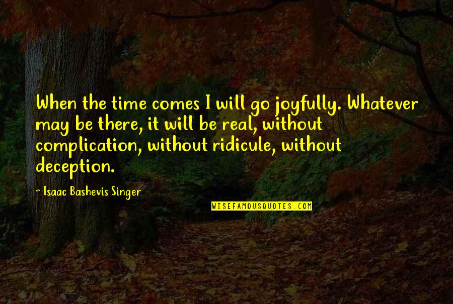 Bashevis Singer Quotes By Isaac Bashevis Singer: When the time comes I will go joyfully.