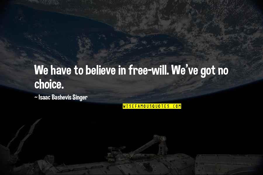 Bashevis Singer Quotes By Isaac Bashevis Singer: We have to believe in free-will. We've got