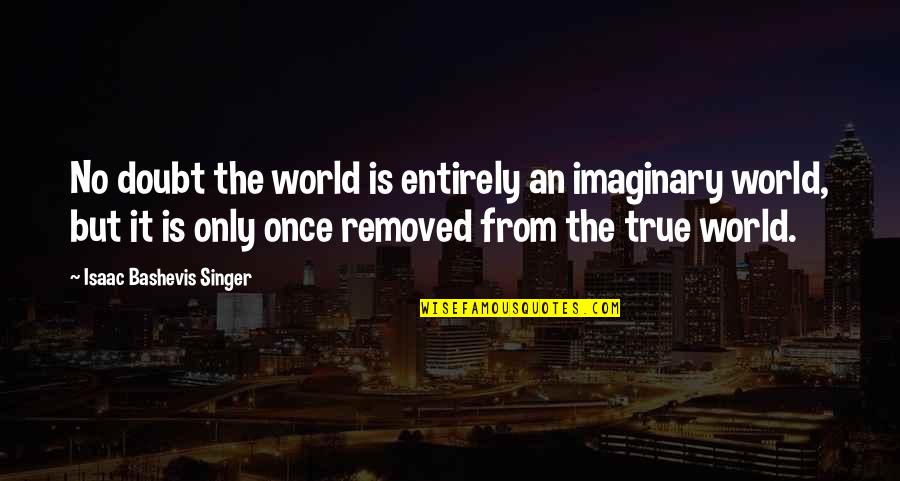 Bashevis Singer Quotes By Isaac Bashevis Singer: No doubt the world is entirely an imaginary