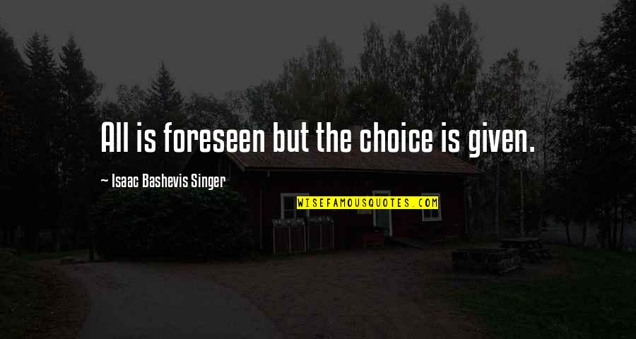 Bashevis Singer Quotes By Isaac Bashevis Singer: All is foreseen but the choice is given.