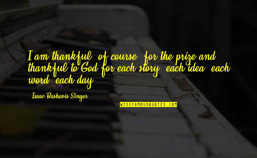 Bashevis Singer Quotes By Isaac Bashevis Singer: I am thankful, of course, for the prize