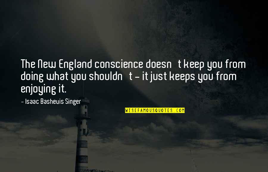 Bashevis Singer Quotes By Isaac Bashevis Singer: The New England conscience doesn't keep you from