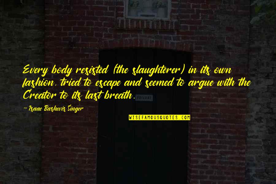 Bashevis Singer Quotes By Isaac Bashevis Singer: Every body resisted (the slaughterer) in its own