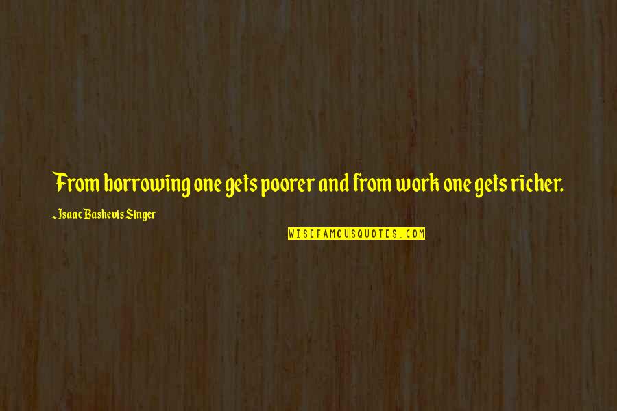 Bashevis Singer Quotes By Isaac Bashevis Singer: From borrowing one gets poorer and from work