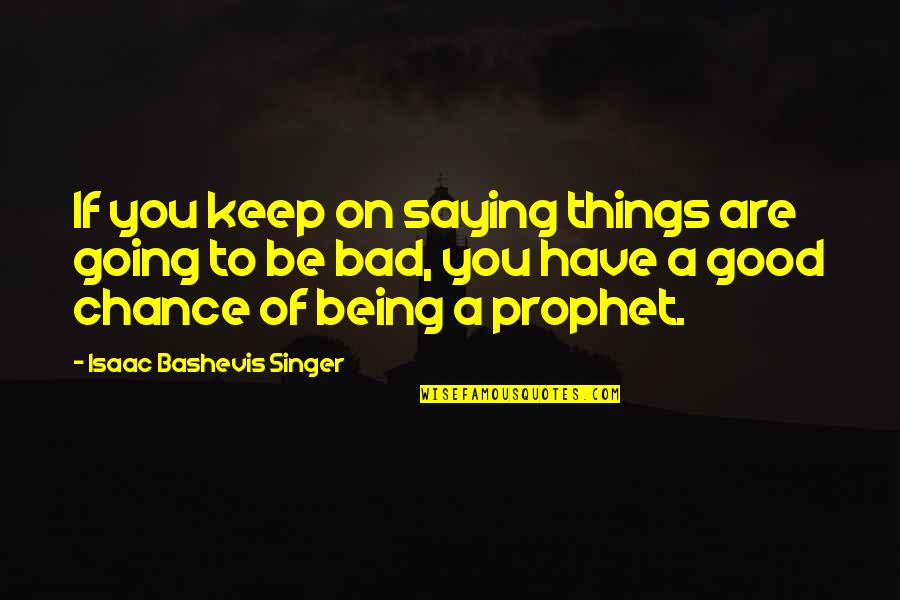Bashevis Singer Quotes By Isaac Bashevis Singer: If you keep on saying things are going