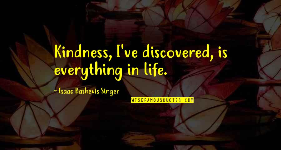 Bashevis Singer Quotes By Isaac Bashevis Singer: Kindness, I've discovered, is everything in life.
