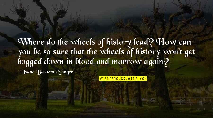 Bashevis Singer Quotes By Isaac Bashevis Singer: Where do the wheels of history lead? How