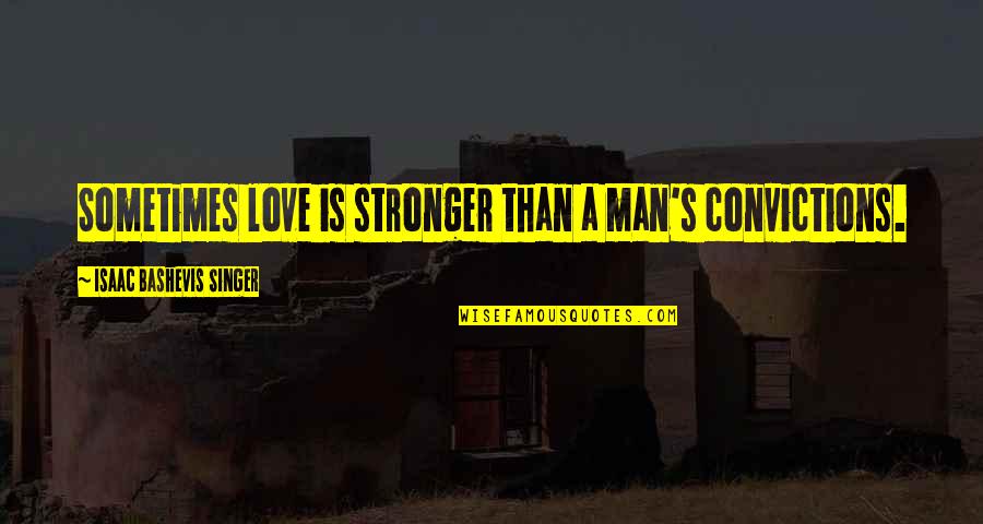 Bashevis Singer Quotes By Isaac Bashevis Singer: Sometimes love is stronger than a man's convictions.