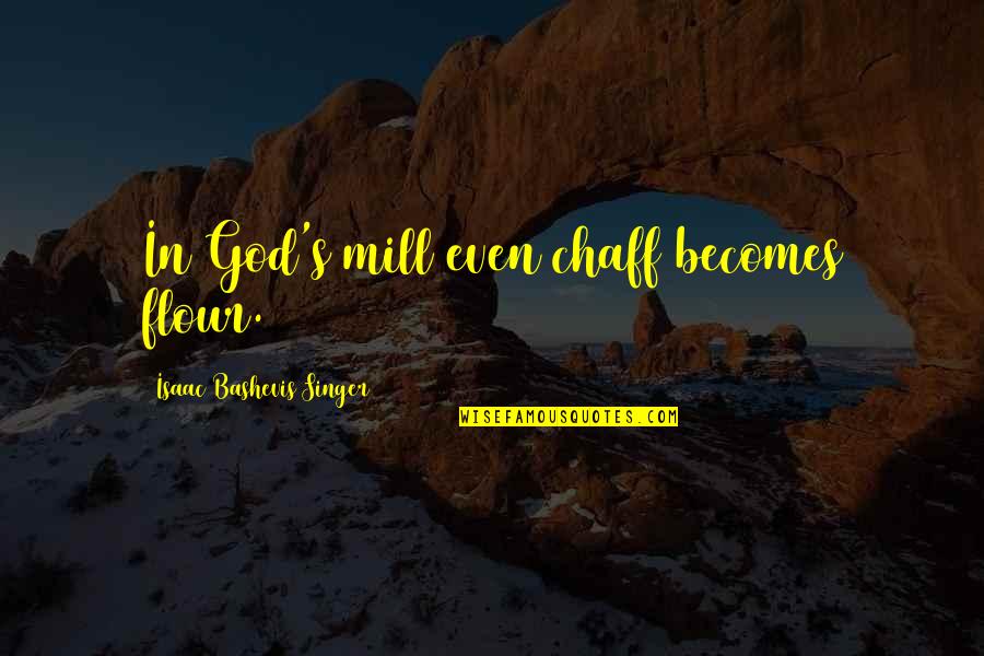 Bashevis Singer Quotes By Isaac Bashevis Singer: In God's mill even chaff becomes flour.