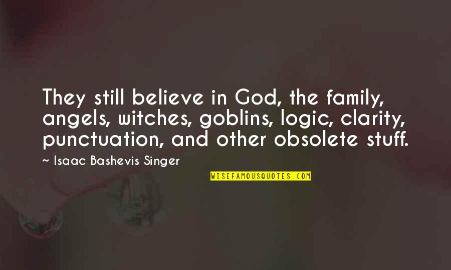 Bashevis Singer Quotes By Isaac Bashevis Singer: They still believe in God, the family, angels,