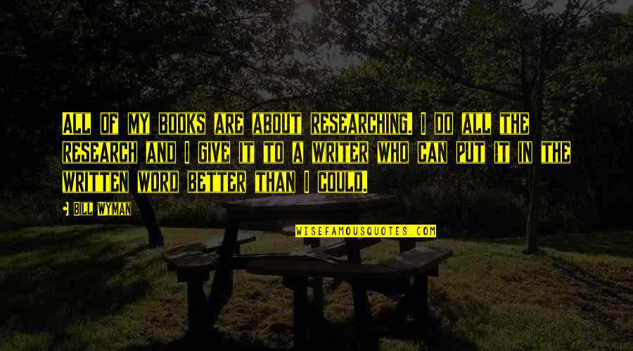 Bashewich Quotes By Bill Wyman: All of my books are about researching. I Bashewich Quotes By Bill Wyman: All of my books are about researching. I