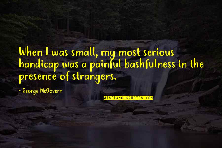 Bashfulness Quotes By George McGovern: When I was small, my most serious handicap