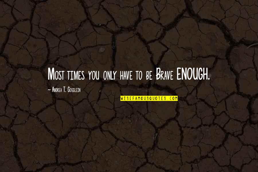 Bashi Quotes By Andrea T. Goeglein: Most times you only have to be Brave Bashi Quotes By Andrea T. Goeglein: Most times you only have to be Brave
