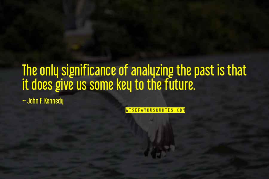 Bashilo Quotes By John F. Kennedy: The only significance of analyzing the past is