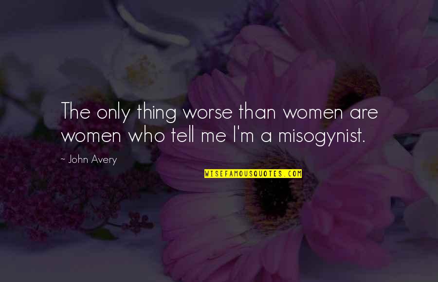 Bashing Men Quotes By John Avery: The only thing worse than women are women