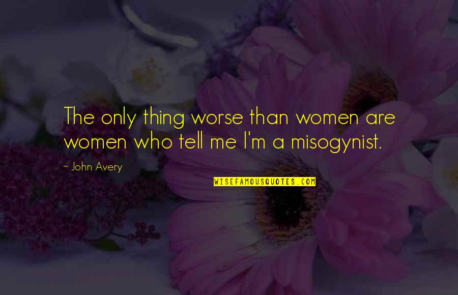 Bashing Quotes By John Avery: The only thing worse than women are women