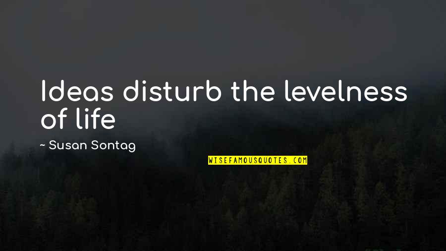 Bashing Religion Quotes By Susan Sontag: Ideas disturb the levelness of life