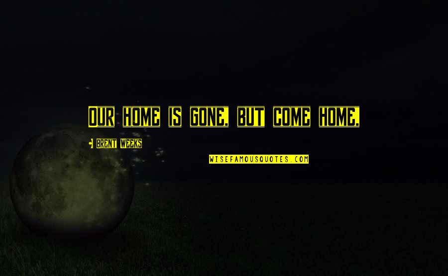 Bashiqa Church Quotes By Brent Weeks: Our home is gone, but come home, Bashiqa Church Quotes By Brent Weeks: Our home is gone, but come home,