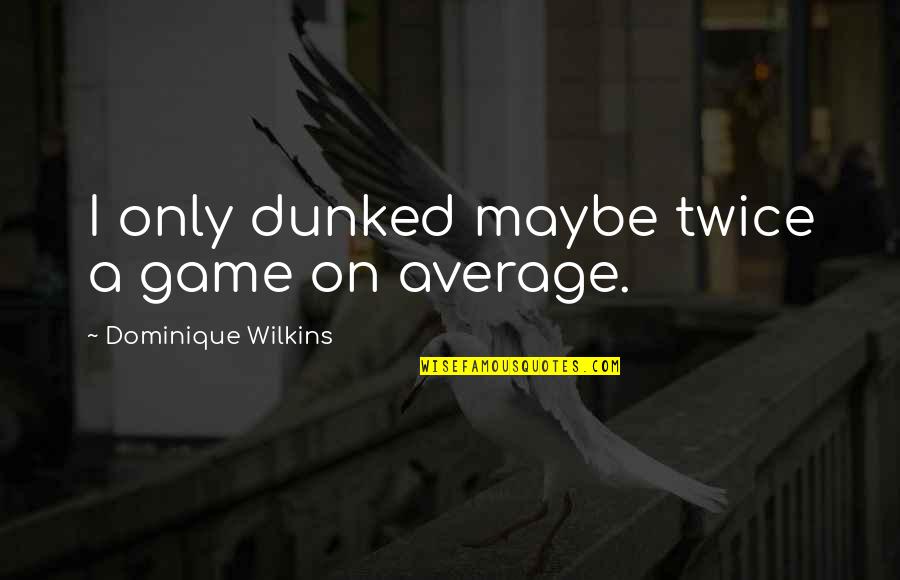 Bashkirian Quotes By Dominique Wilkins: I only dunked maybe twice a game on
